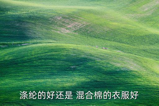 混合棉是什么面料,布料聚酯纖維好還是純棉好