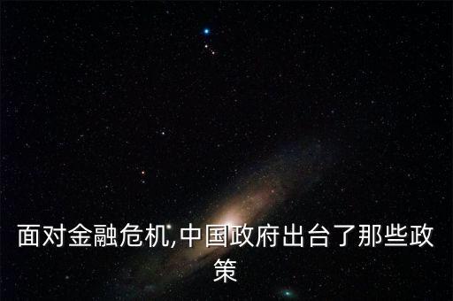面對(duì)金融危機(jī),中國(guó)政府出臺(tái)了那些政策