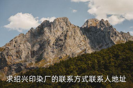 求紹興印染廠的聯(lián)系方式聯(lián)系人地址