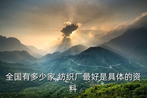全國有多少家 紡織廠最好是具體的資料