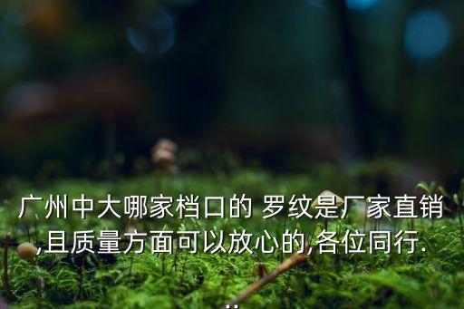 廣州中大哪家檔口的 羅紋是廠家直銷,且質量方面可以放心的,各位同行...