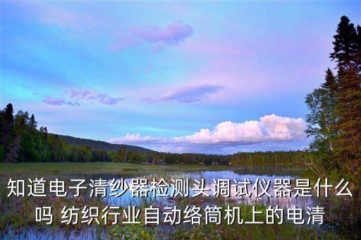 知道電子清紗器檢測(cè)頭調(diào)試儀器是什么嗎 紡織行業(yè)自動(dòng)絡(luò)筒機(jī)上的電清