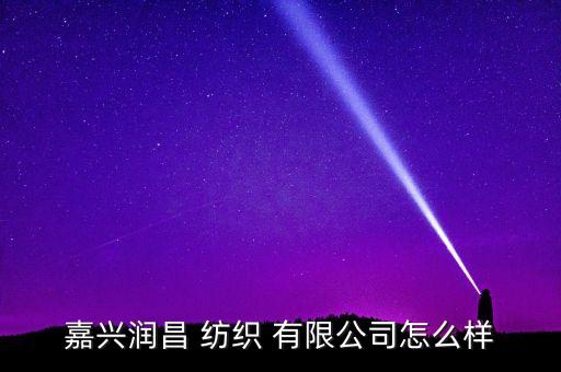 嘉興潤昌 紡織 有限公司怎么樣