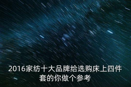 2016家紡十大品牌給選購床上四件套的你做個(gè)參考