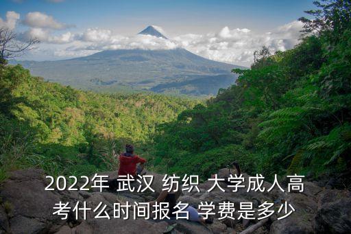 2022年 武漢 紡織 大學成人高考什么時間報名 學費是多少