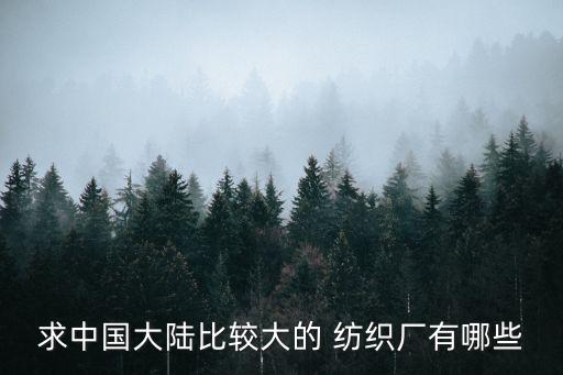 求中國(guó)大陸比較大的 紡織廠有哪些