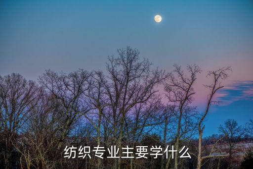  紡織專業(yè)主要學(xué)什么