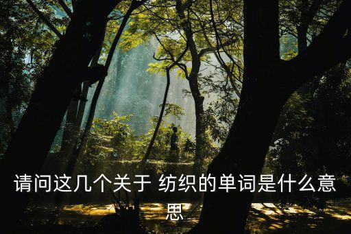 請問這幾個關(guān)于 紡織的單詞是什么意思