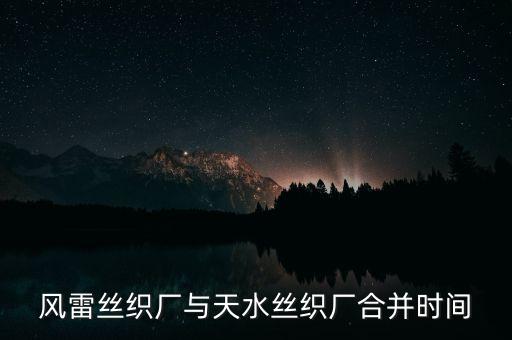 風(fēng)雷絲織廠與天水絲織廠合并時(shí)間