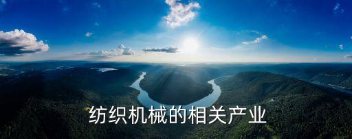  紡織機(jī)械的相關(guān)產(chǎn)業(yè)