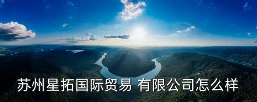蘇州星拓國際貿(mào)易 有限公司怎么樣
