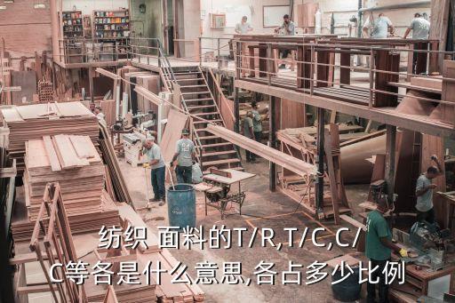  紡織 面料的T/R,T/C,C/C等各是什么意思,各占多少比例