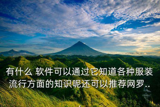 有什么 軟件可以通過(guò)它知道各種服裝流行方面的知識(shí)呢還可以推薦網(wǎng)羅...
