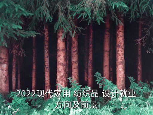 2022現(xiàn)代家用 紡織品 設(shè)計(jì)就業(yè)方向及前景