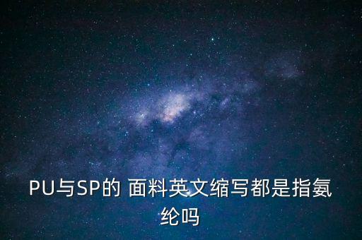 PU與SP的 面料英文縮寫都是指氨綸嗎