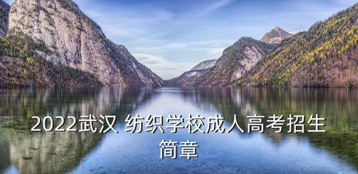 2022武漢 紡織學校成人高考招生簡章