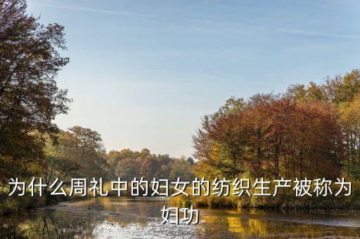 為什么周禮中的婦女的紡織生產(chǎn)被稱為婦功