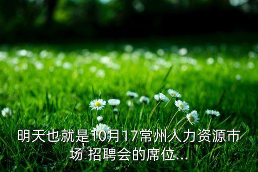 明天也就是10月17常州人力資源市場(chǎng) 招聘會(huì)的席位…