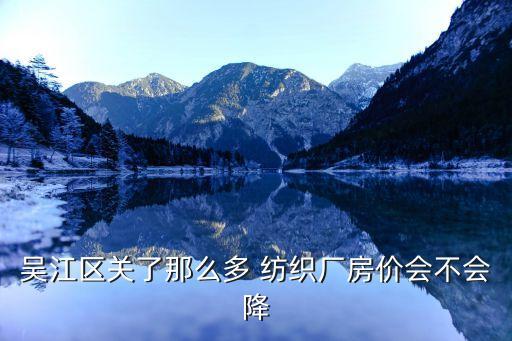 吳江區(qū)關(guān)了那么多 紡織廠房?jī)r(jià)會(huì)不會(huì)降
