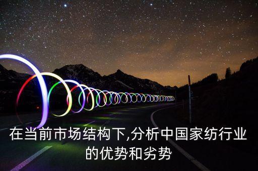 在當(dāng)前市場結(jié)構(gòu)下,分析中國家紡行業(yè)的優(yōu)勢和劣勢