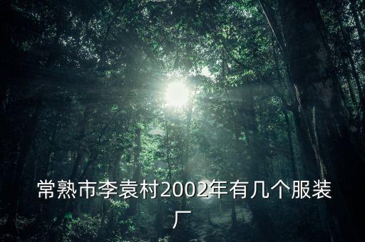  常熟市李袁村2002年有幾個(gè)服裝廠