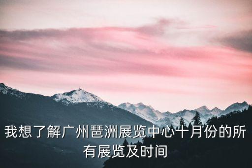 我想了解廣州琶洲展覽中心十月份的所有展覽及時間