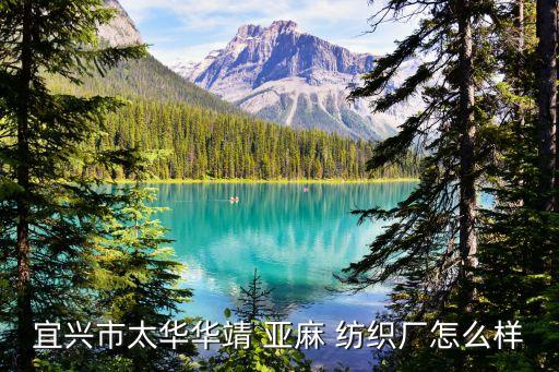 宜興市太華華靖 亞麻 紡織廠怎么樣