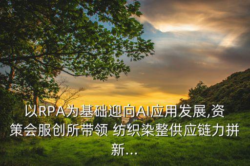 以RPA為基礎(chǔ)迎向AI應(yīng)用發(fā)展,資策會服創(chuàng)所帶領(lǐng) 紡織染整供應(yīng)鏈力拼新...