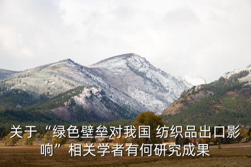 關(guān)于“綠色壁壘對(duì)我國(guó) 紡織品出口影響”相關(guān)學(xué)者有何研究成果