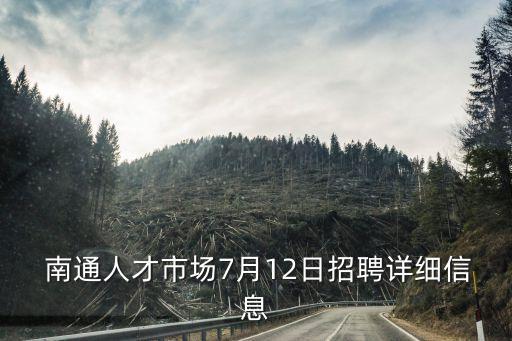 南通人才市場7月12日招聘詳細(xì)信息