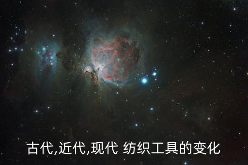 古代,近代,現(xiàn)代 紡織工具的變化