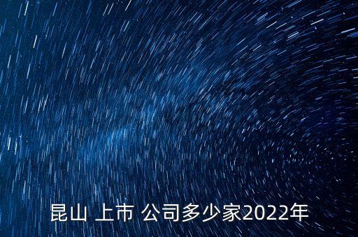 昆山 上市 公司多少家2022年