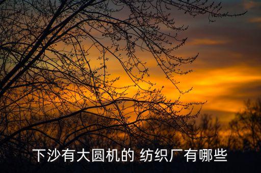 下沙有大圓機(jī)的 紡織廠有哪些