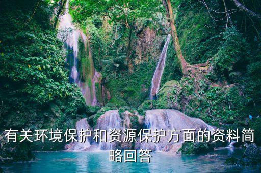 有關(guān)環(huán)境保護(hù)和資源保護(hù)方面的資料簡略回答
