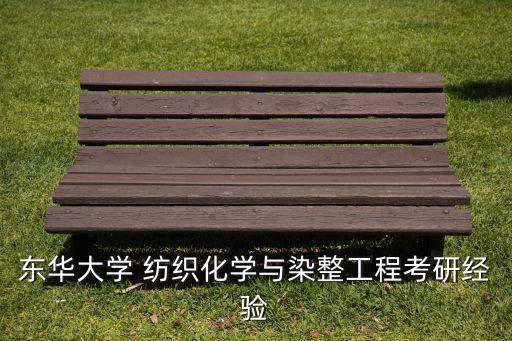 東華大學 紡織化學與染整工程考研經(jīng)驗