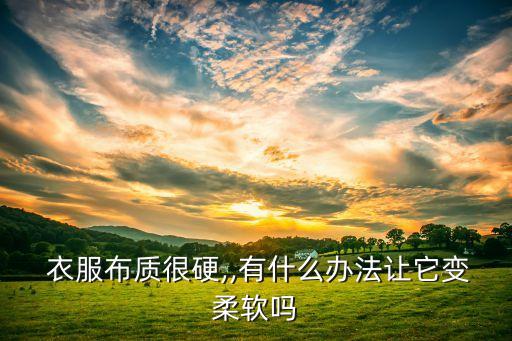  衣服布質(zhì)很硬,,有什么辦法讓它變?nèi)彳泦? class=