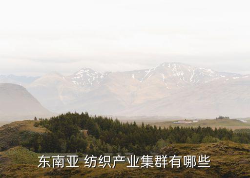 東南亞 紡織產(chǎn)業(yè)集群有哪些