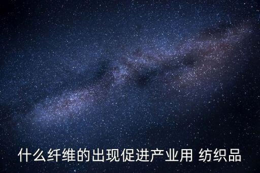 什么纖維的出現(xiàn)促進(jìn)產(chǎn)業(yè)用 紡織品