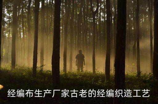 經(jīng)編布生產(chǎn)廠家古老的經(jīng)編織造工藝