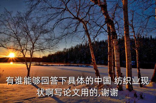 有誰能夠回答下具體的中國 紡織業(yè)現(xiàn)狀啊寫論文用的,謝謝