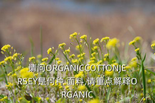 請問ORGANICCOTTONJERSEY是何種 面料,請重點(diǎn)解釋ORGANIC