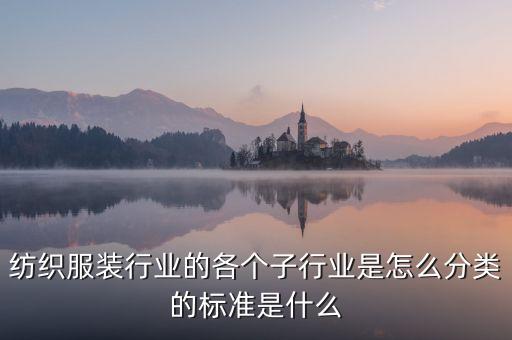 紡織服裝行業(yè)的各個(gè)子行業(yè)是怎么分類(lèi)的標(biāo)準(zhǔn)是什么