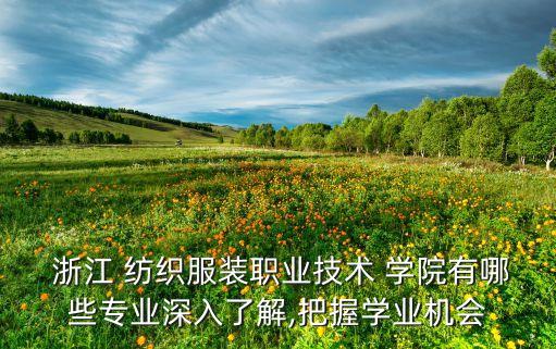  浙江 紡織服裝職業(yè)技術(shù) 學(xué)院有哪些專業(yè)深入了解,把握學(xué)業(yè)機(jī)會(huì)