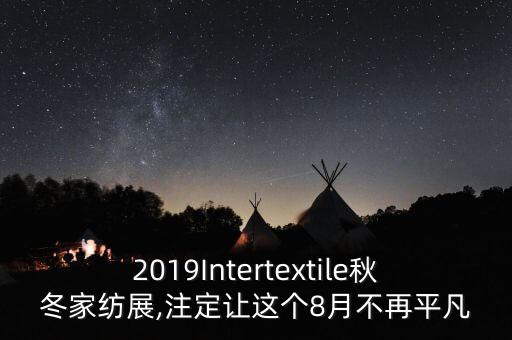 2019Intertextile秋冬家紡展,注定讓這個(gè)8月不再平凡