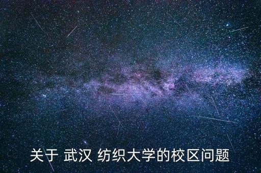 關(guān)于 武漢 紡織大學(xué)的校區(qū)問題
