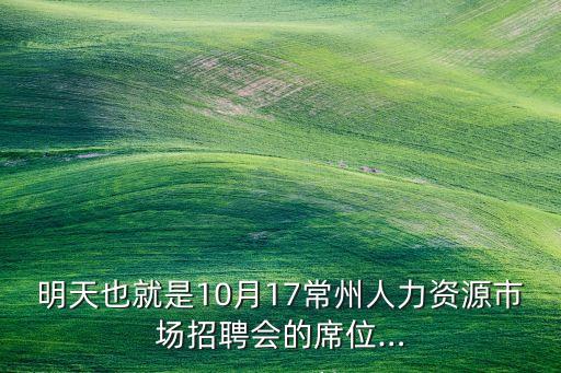 明天也就是10月17常州人力資源市場招聘會的席位…