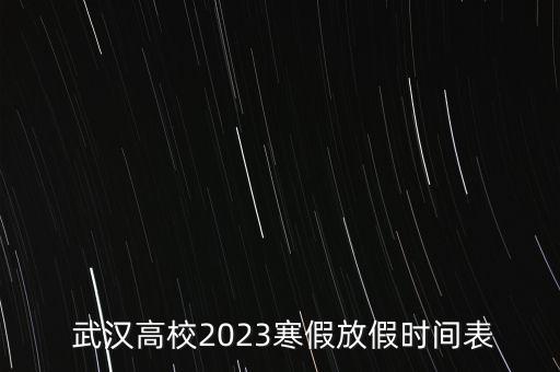  武漢高校2023寒假放假時(shí)間表