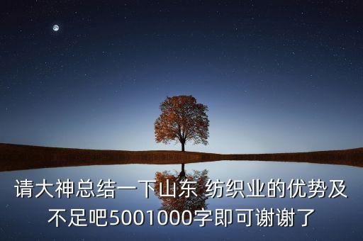 請(qǐng)大神總結(jié)一下山東 紡織業(yè)的優(yōu)勢(shì)及不足吧5001000字即可謝謝了