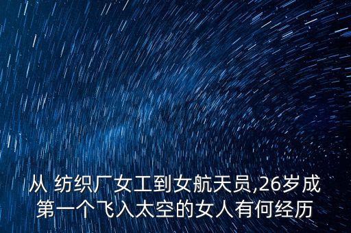 從 紡織廠女工到女航天員,26歲成第一個(gè)飛入太空的女人有何經(jīng)歷