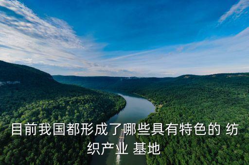 目前我國都形成了哪些具有特色的 紡織產(chǎn)業(yè) 基地